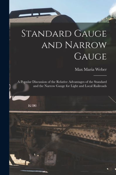 Standard Gauge And Narrow Gauge; A Popular Discussion Of The Relative Advantages Of The Standard And The Narrow Gauge For Light And Local Railroads - 9781018544311