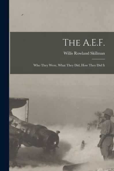 The A.E.F.; Who They Were, What They Did, How They Did It - 9781018546346