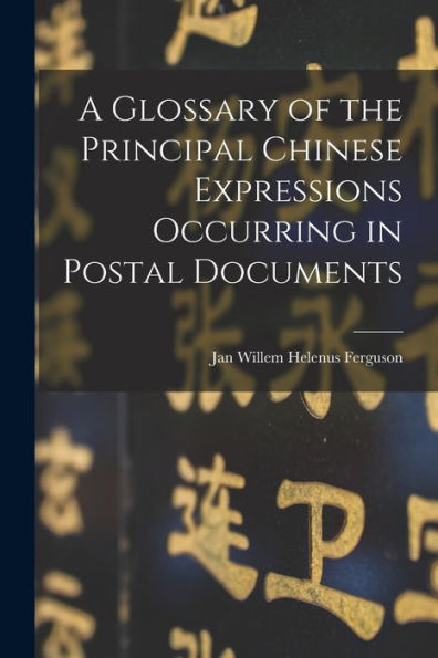 A Glossary Of The Principal Chinese Expressions Occurring In Postal Documents - 9781018546728