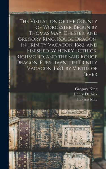 The Visitation Of The County Of Worcester, Begun By Thomas May, Chester, And Gregory King, Rouge Dragon, In Trinity Vacacon, 1682, And Finished By ... In Trinity Vacacon, 1683, By Virtue Of Sever - 9781018547404