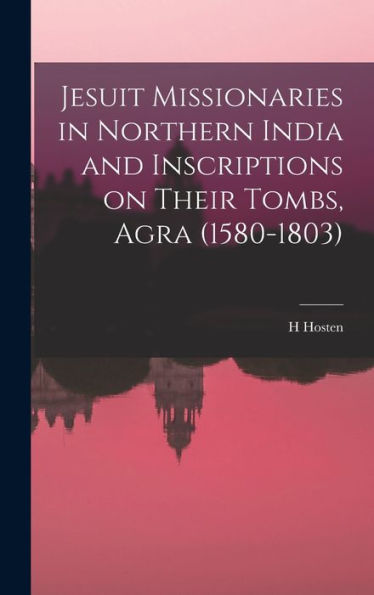 Jesuit Missionaries In Northern India And Inscriptions On Their Tombs, Agra (1580-1803) - 9781018549118