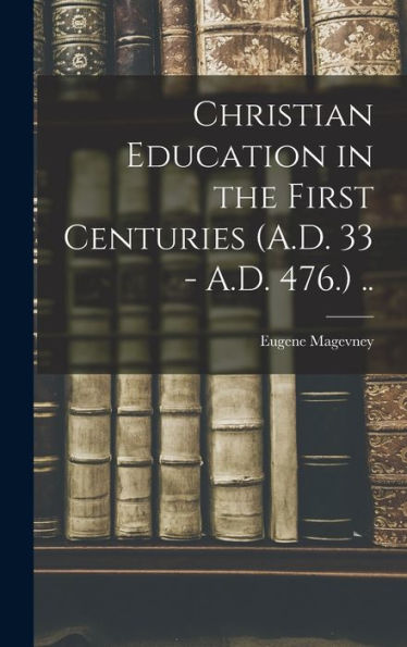 Christian Education In The First Centuries (A.D. 33 - A.D. 476.) .. - 9781018549415