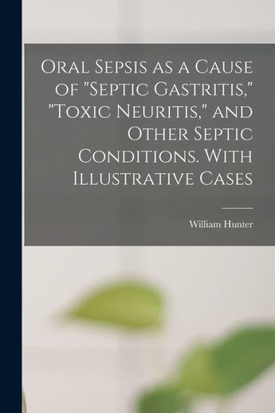 Oral Sepsis As A Cause Of "Septic Gastritis," "Toxic Neuritis," And Other Septic Conditions. With Illustrative Cases