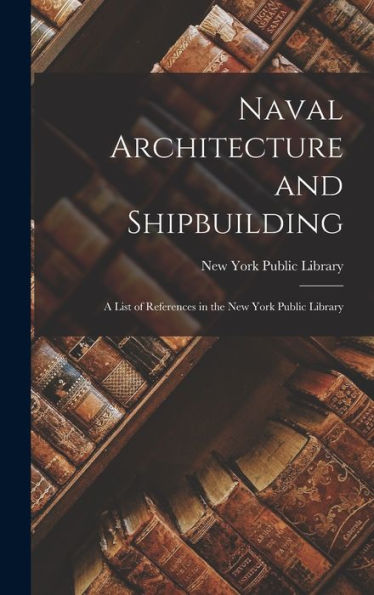 Naval Architecture And Shipbuilding; A List Of References In The New York Public Library - 9781018551128