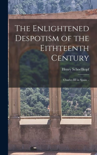 The Enlightened Despotism Of The Eithteenth Century: Charles Iii In Spain .. - 9781018551364