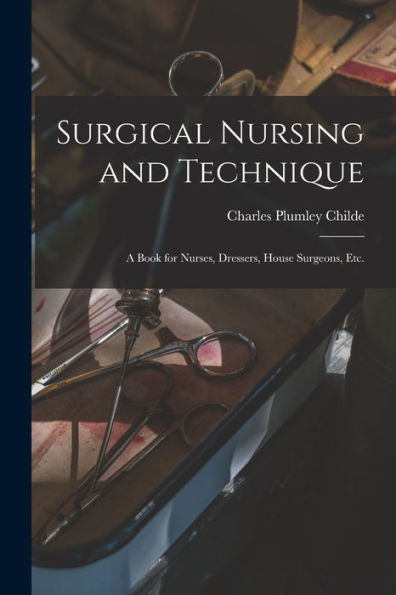 Surgical Nursing And Technique; A Book For Nurses, Dressers, House Surgeons, Etc.