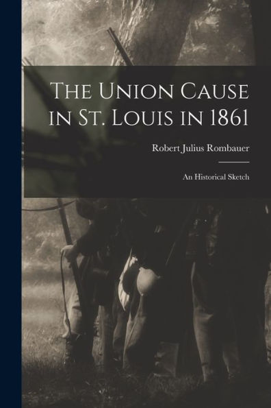 The Union Cause In St. Louis In 1861; An Historical Sketch - 9781018552095