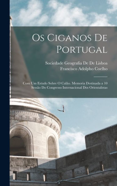 Os Ciganos De Portugal; Com Um Estudo Sobre O Calão. Memoria Destinada A 10 Sessão Do Congresso Internacional Dos Orientalistas (Portuguese Edition) - 9781018552118