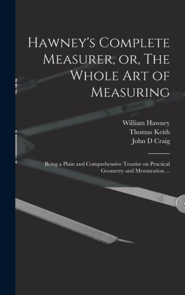 Hawney's Complete Measurer, Or, The Whole Art Of Measuring: Being A Plain And Comprehensive Treatise On Practical Geometry And Mensuration ... - 9781018552194
