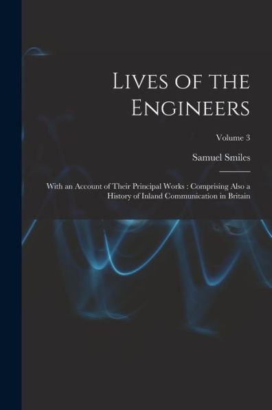 Lives Of The Engineers: With An Account Of Their Principal Works: Comprising Also A History Of Inland Communication In Britain; Volume 3
