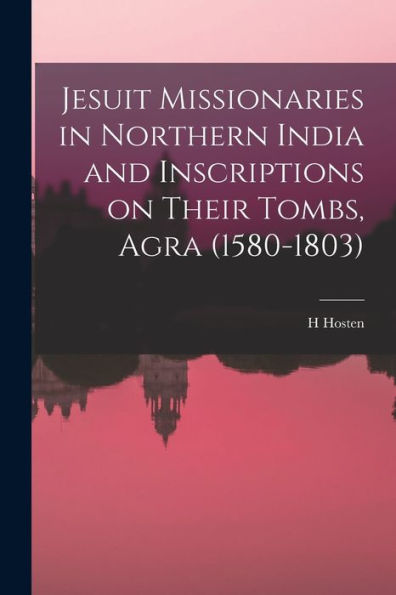 Jesuit Missionaries In Northern India And Inscriptions On Their Tombs, Agra (1580-1803) - 9781018553689
