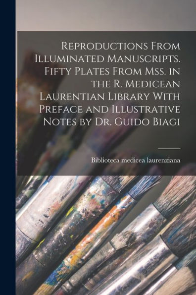 Reproductions From Illuminated Manuscripts. Fifty Plates From Mss. In The R. Medicean Laurentian Library With Preface And Illustrative Notes By Dr. Guido Biagi