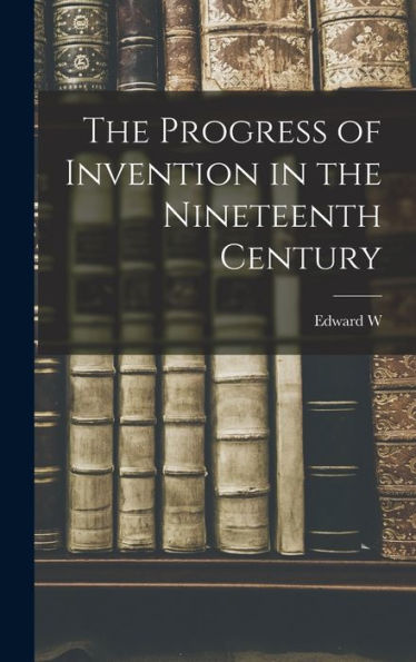 The Progress Of Invention In The Nineteenth Century - 9781018555089