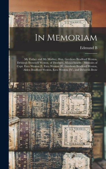 In Memoriam: My Father And My Mother, Hon. Gershom Bradford Weston, Deborah Brownell Weston, Of Duxbury, Massachusetts: Memoirs Of Capt. Ezra Weston ... Weston, Ezra Weston (Iv), And Deborah Brow - 9781018555287