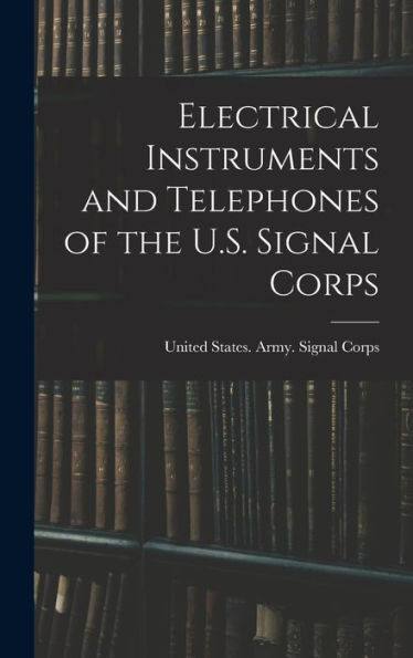 Electrical Instruments And Telephones Of The U.S. Signal Corps - 9781018555843