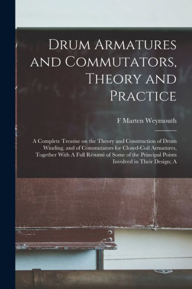 Drum Armatures And Commutators, Theory And Practice: A Complete Treatise On The Theory And Construction Of Drum Winding, And Of Commutators For ... Principal Points Involved In Their Design; A - 9781018556710