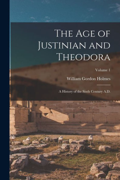 The Age Of Justinian And Theodora: A History Of The Sixth Century A.D.; Volume 1 - 9781018556987