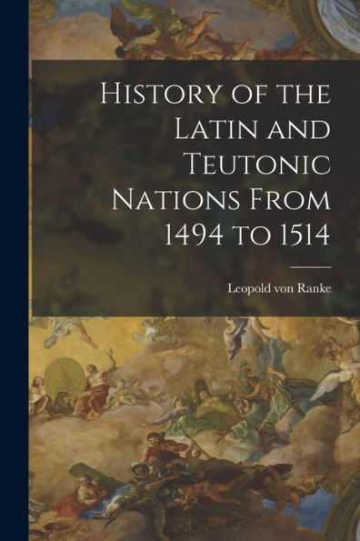 History Of The Latin And Teutonic Nations From 1494 To 1514 - 9781018557069