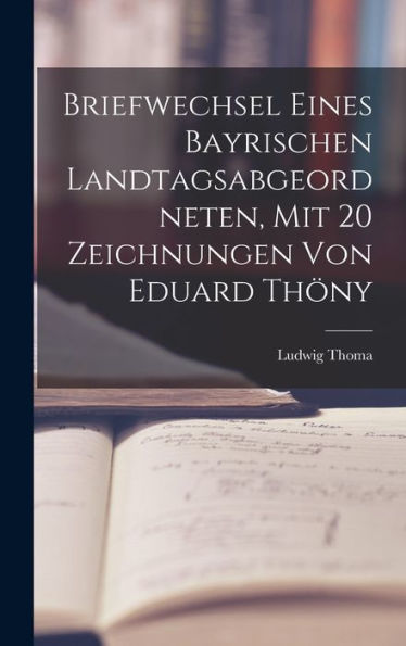 Briefwechsel Eines Bayrischen Landtagsabgeordneten, Mit 20 Zeichnungen Von Eduard Thöny (German Edition) - 9781018557540