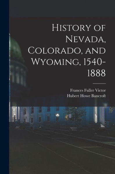 History Of Nevada, Colorado, And Wyoming, 1540-1888 - 9781018559728