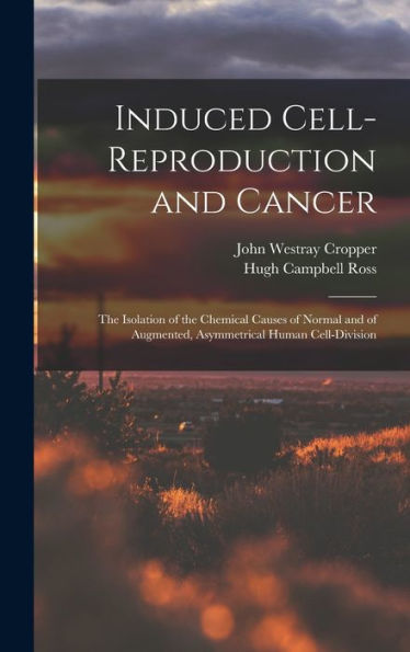 Induced Cell-Reproduction And Cancer; The Isolation Of The Chemical Causes Of Normal And Of Augmented, Asymmetrical Human Cell-Division - 9781018559957
