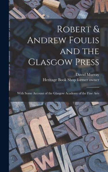 Robert & Andrew Foulis And The Glasgow Press: With Some Account Of The Glasgow Academy Of The Fine Arts - 9781018561196