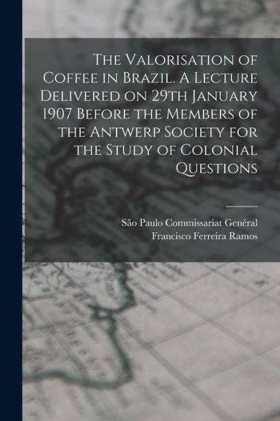 The Valorisation Of Coffee In Brazil. A Lecture Delivered On 29Th January 1907 Before The Members Of The Antwerp Society For The Study Of Colonial Questions - 9781018562742