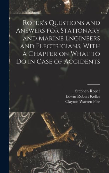 Roper's Questions And Answers For Stationary And Marine Engineers And Electricians, With A Chapter On What To Do In Case Of Accidents