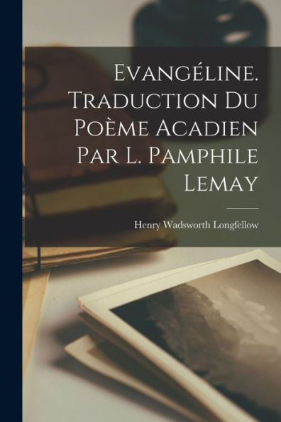Evangéline. Traduction Du Poème Acadien Par L. Pamphile Lemay (French Edition)