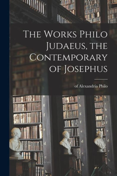 The Works Philo Judaeus, The Contemporary Of Josephus - 9781018568577