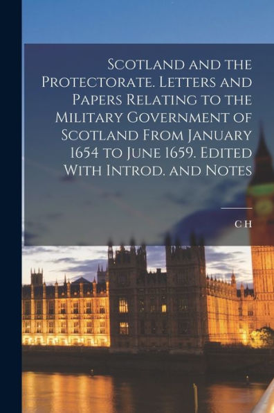 Scotland And The Protectorate. Letters And Papers Relating To The Military Government Of Scotland From January 1654 To June 1659. Edited With Introd. And Notes - 9781018568607