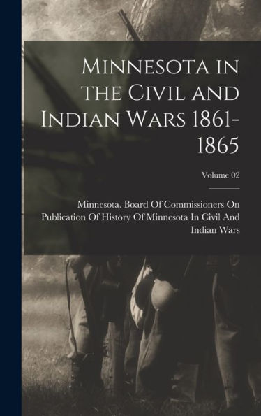 Minnesota In The Civil And Indian Wars 1861-1865; Volume 02 - 9781018569901