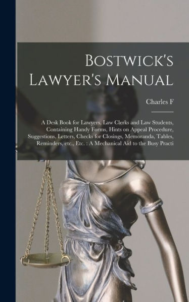 Bostwick's Lawyer's Manual: A Desk Book For Lawyers, Law Clerks And Law Students, Containing Handy Forms, Hints On Appeal Procedure, Suggestions, ... Etc.: A Mechanical Aid To The Busy Practi - 9781018570228
