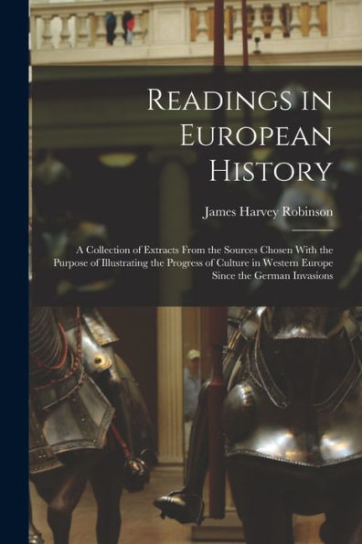 Readings In European History; A Collection Of Extracts From The Sources Chosen With The Purpose Of Illustrating The Progress Of Culture In Western Europe Since The German Invasions - 9781018572178