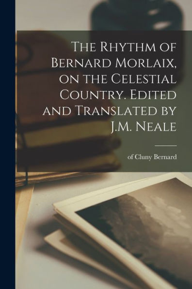 The Rhythm Of Bernard Morlaix, On The Celestial Country. Edited And Translated By J.M. Neale - 9781018574288