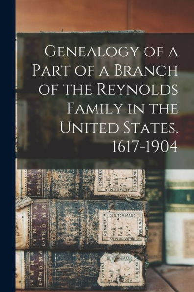 Genealogy Of A Part Of A Branch Of The Reynolds Family In The United States, 1617-1904 - 9781018574738