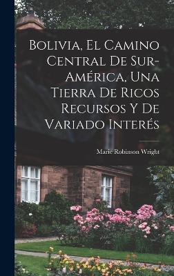 Bolivia, El Camino Central De Sur-América, Una Tierra De Ricos Recursos Y De Variado Interés (Spanish Edition) - 9781018576152