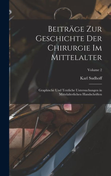 Beiträge Zur Geschichte Der Chirurgie Im Mittelalter; Graphische Und Textliche Untersuchungen In Mittelalterlichen Handschriften; Volume 2 (German Edition)