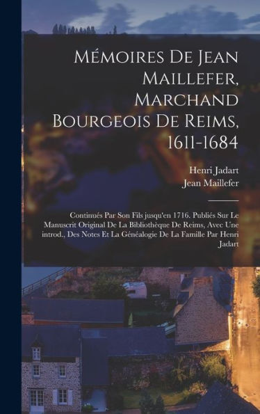 Mémoires De Jean Maillefer, Marchand Bourgeois De Reims, 1611-1684; Continués Par Son Fils Jusqu'En 1716. Publiés Sur Le Manuscrit Original De La ... La Famille Par Henri Jadart (French Edition) - 9781018577616
