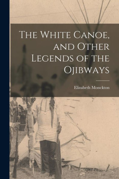 The White Canoe, And Other Legends Of The Ojibways