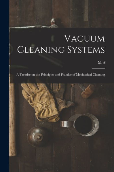 Vacuum Cleaning Systems: A Treatise On The Principles And Practice Of Mechanical Cleaning