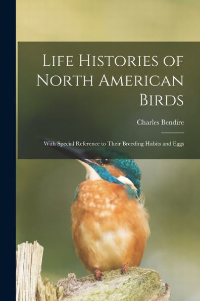 Life Histories Of North American Birds: With Special Reference To Their Breeding Habits And Eggs - 9781018578972