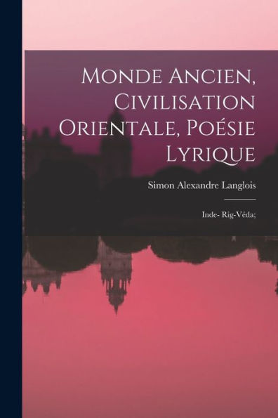 Monde Ancien, Civilisation Orientale, Poésie Lyrique: Inde- Rig-Véda; (French Edition) - 9781018581910