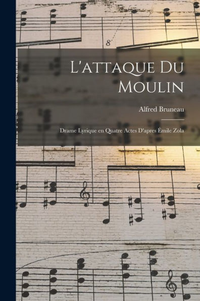 L'Attaque Du Moulin; Drame Lyrique En Quatre Actes D'Apres Émile Zola (French Edition)