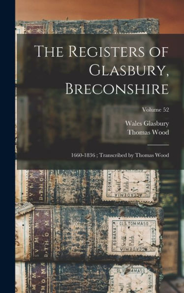 The Registers Of Glasbury, Breconshire: 1660-1836; Transcribed By Thomas Wood; Volume 52 - 9781018585666