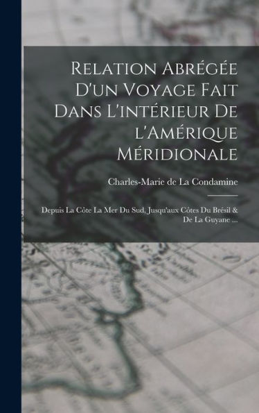 Relation Abrégée D'Un Voyage Fait Dans L'Intérieur De L'Amérique Méridionale: Depuis La Côte La Mer Du Sud, Jusqu'Aux Côtes Du Brésil & De La Guyane ... (French Edition) - 9781018586137