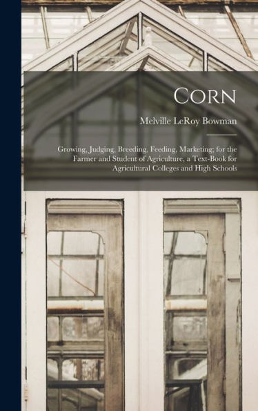 Corn; Growing, Judging, Breeding, Feeding, Marketing; For The Farmer And Student Of Agriculture, A Text-Book For Agricultural Colleges And High Schools - 9781018586984