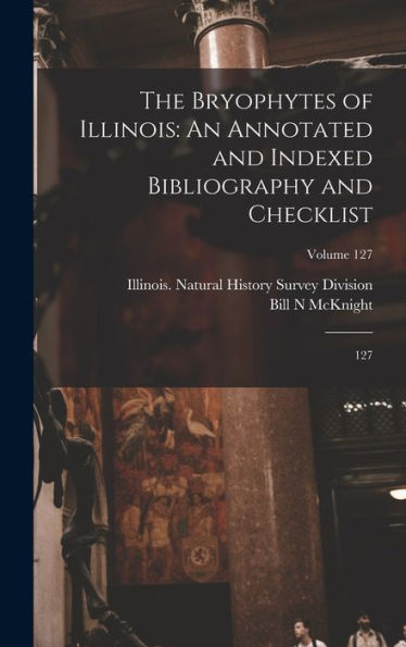 The Bryophytes Of Illinois: An Annotated And Indexed Bibliography And Checklist: 127; Volume 127 - 9781018587509