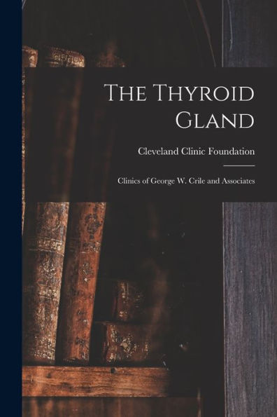 The Thyroid Gland; Clinics Of George W. Crile And Associates - 9781018587608