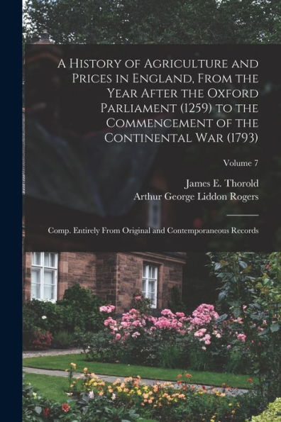 A History Of Agriculture And Prices In England, From The Year After The Oxford Parliament (1259) To The Commencement Of The Continental War (1793); ... And Contemporaneous Records; Volume 7 - 9781018587820